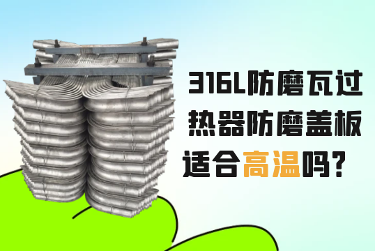 316L防磨瓦过热器防磨盖板适合高温吗？[麻豆成人电影]