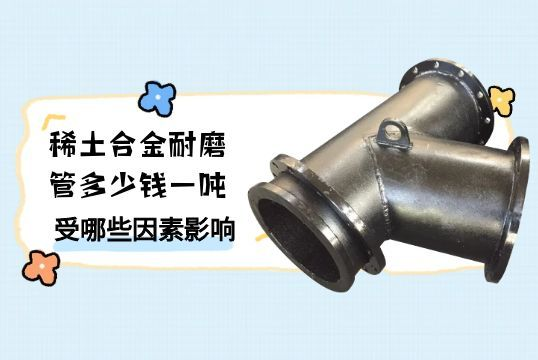 稀土合金耐磨管多少钱一吨受哪些因素影响[麻豆成人电影]